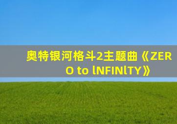 奥特银河格斗2主题曲《ZERO to lNFINlTY》